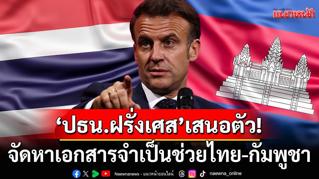 'ปธน.ฝรั่งเศส'เสนอตัว! จัดหาเอกสารจำเป็นช่วยไทย-กัมพูชา หวังคลายปมพิพาทชายแดน