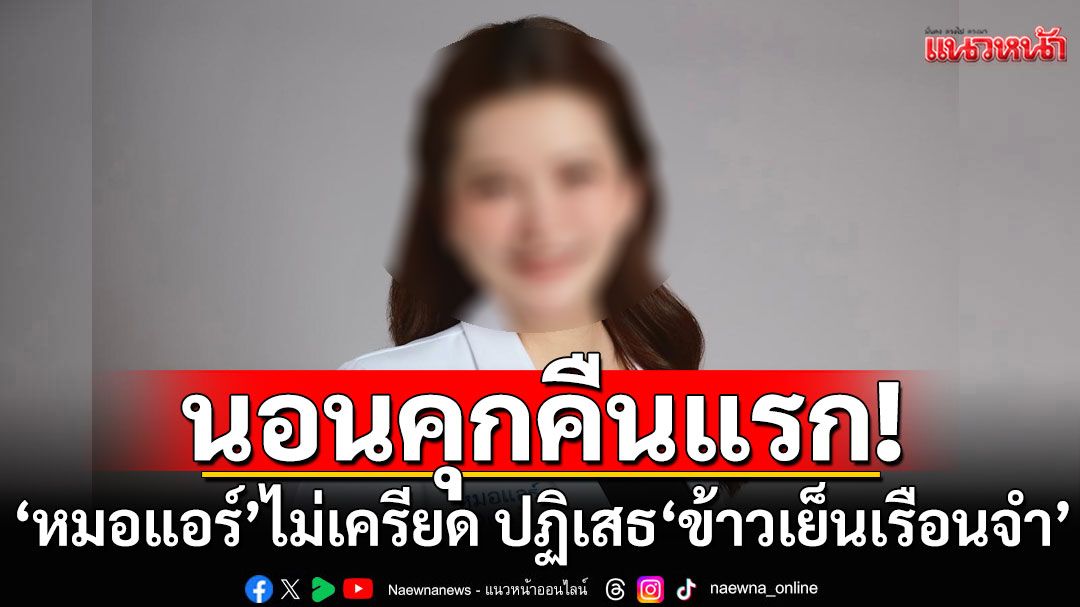 'หมอแอร์'นอนคุกคืนแรก ไม่เครียด-ทำใจไว้แล้ว ปฏิเสธ'ข้าวเย็นเรือนจำ'