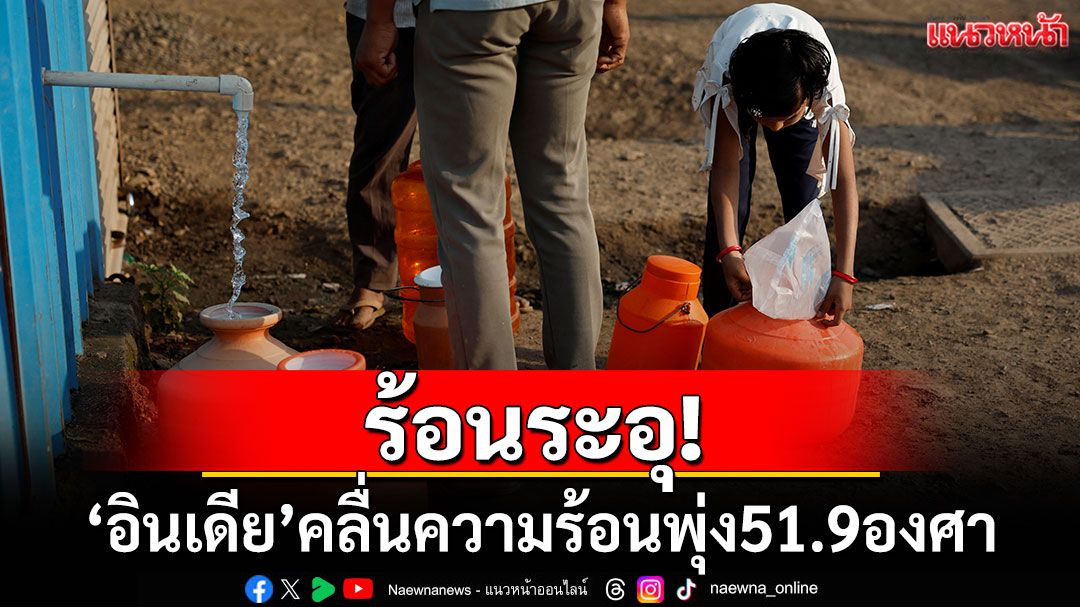 ร้อนระอุ! 'อินเดีย'เตือนภัยคลื่นความร้อน อุณหภูมิสูงถึง 51.9 องศา