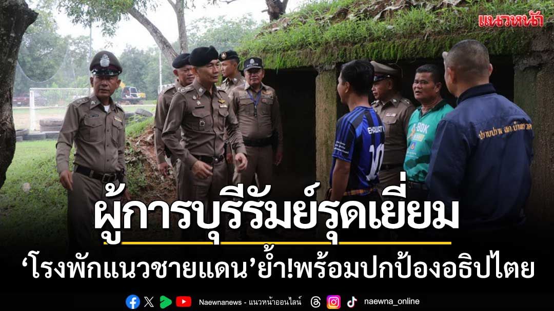 ผู้การบุรีรัมย์รุดเยี่ยม! โรงพักแนวชายแดน‘ไทย-กัมพูชา’ย้ำพร้อมปกป้องอธิปไตย