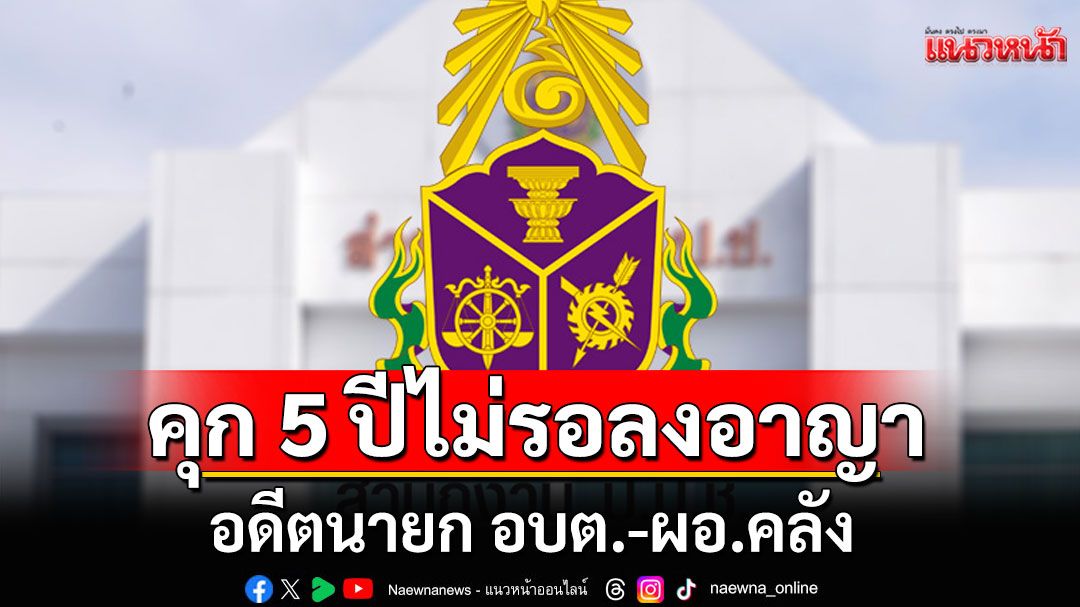 ไม่รอด! คุก 5 ปีไม่รอลงอาญา อดีตนายก อบต.-ผอ.คลัง ทุจริตเบิกจ่ายค่าเบี้ยเลี้ยงนักกีฬา