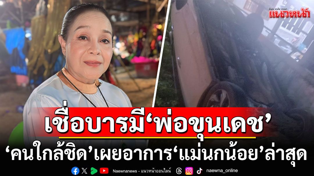 'คนใกล้ชิด'เผยอาการ'แม่นกน้อย'ล่าสุด เชื่อบารมี'พ่อขุนเดช'ช่วย