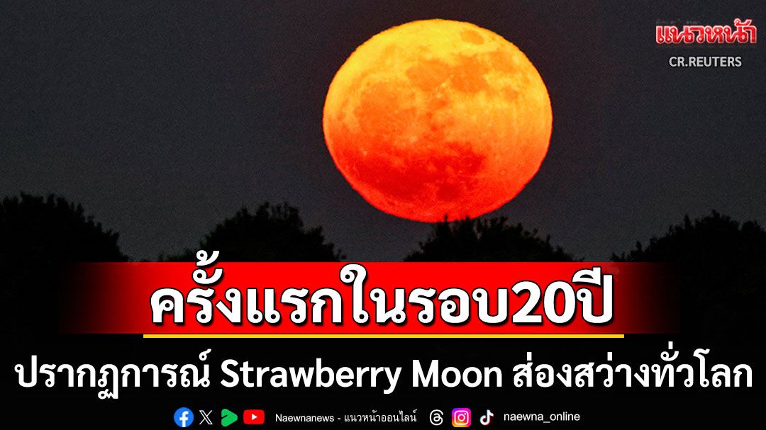 ทั่วโลกแห่แชร์ความมหัศจรรย์! ปรากฏการณ์ 'Strawberry Moon' ส่องสว่างครั้งแรกในรอบ20ปี