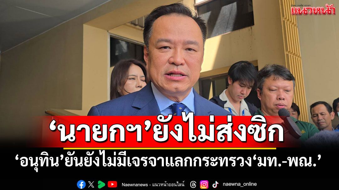 'อนุทิน'ยันยังไม่ได้รับการเจรจาแลกกระทรวง'มท.-พณ.' ย้ำ'นายกฯ'ยังไม่ส่งสัญญาณ