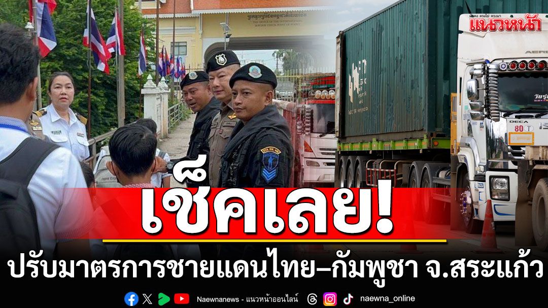 เช็คเลย! 'กองกำลังบูรพา'ประกาศ ปรับมาตรการชายแดนไทย–กัมพูชา จ.สระแก้ว