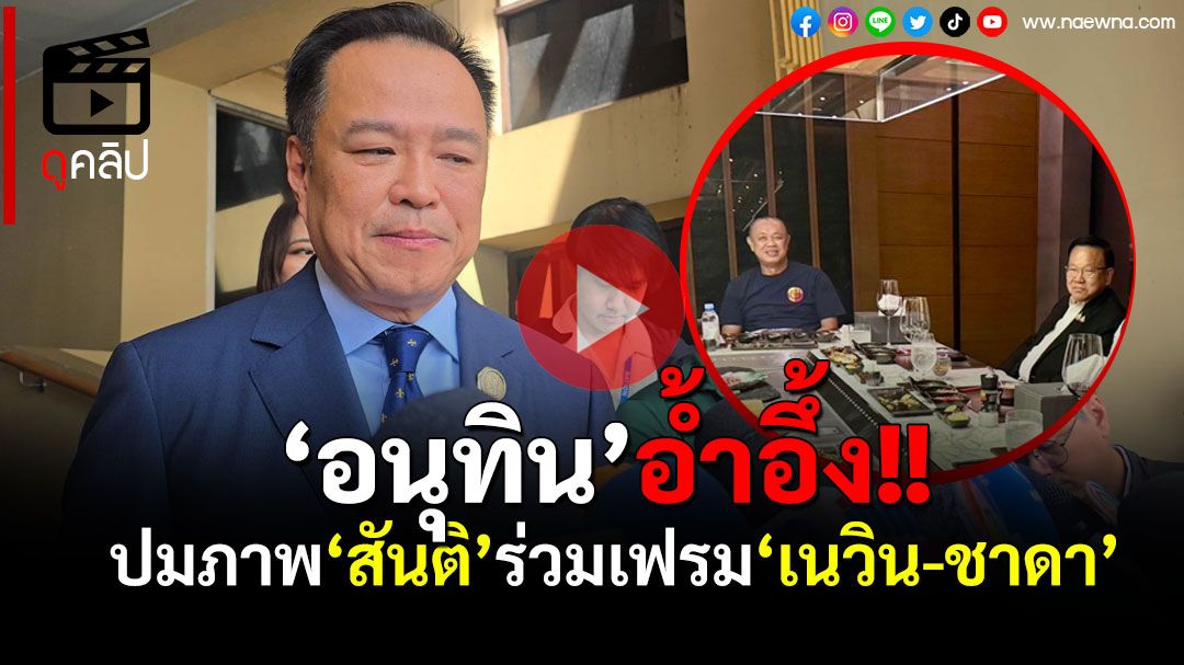 (คลิป) ‘อนุทิน’อํ้าอึ้ง! หลังสื่อจี้ถามปมภาพ‘สันติ’ร่วมเฟรม‘เนวิน-ชาดา’
