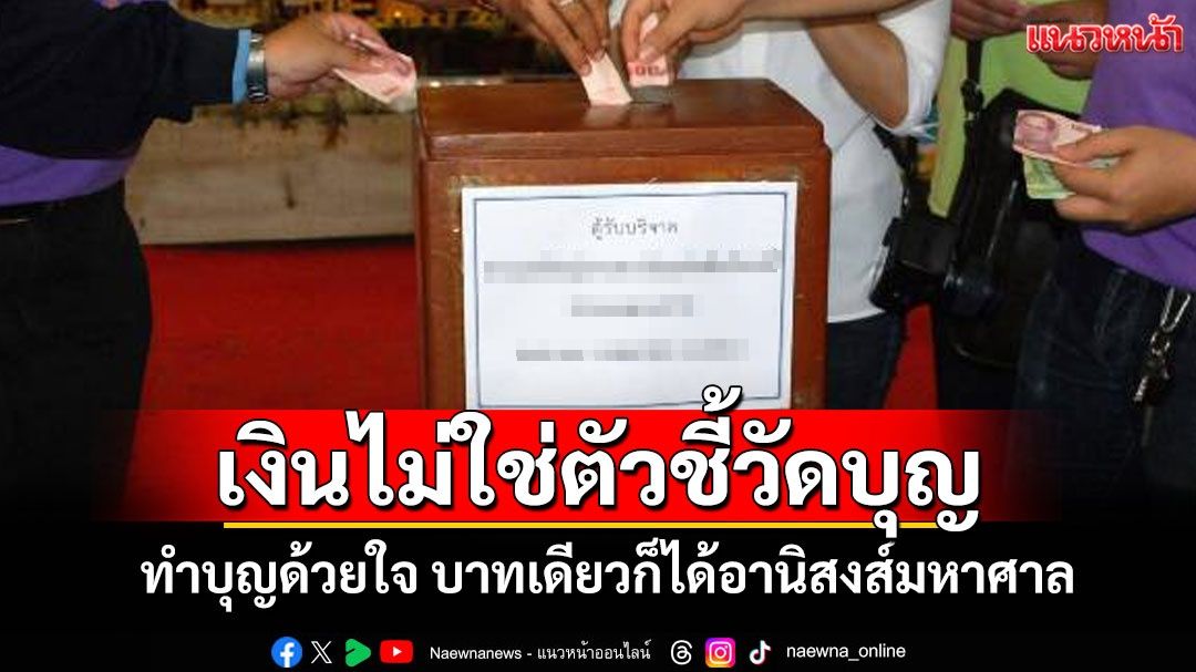 แก่นแท้ของการทำบุญอยู่ที่'ใจ'ไม่ใช่จำนวนเงิน ทำบาทเดียวก็ได้อานิสงส์มหาศาล