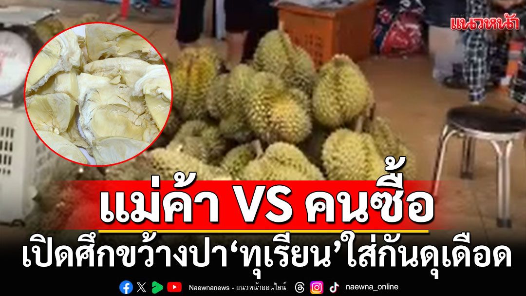 เดือดจัด! 'แม่ค้า-คนซื้อ' เปิดศึกขว้างปา'ทุเรียน'ใส่กัน
