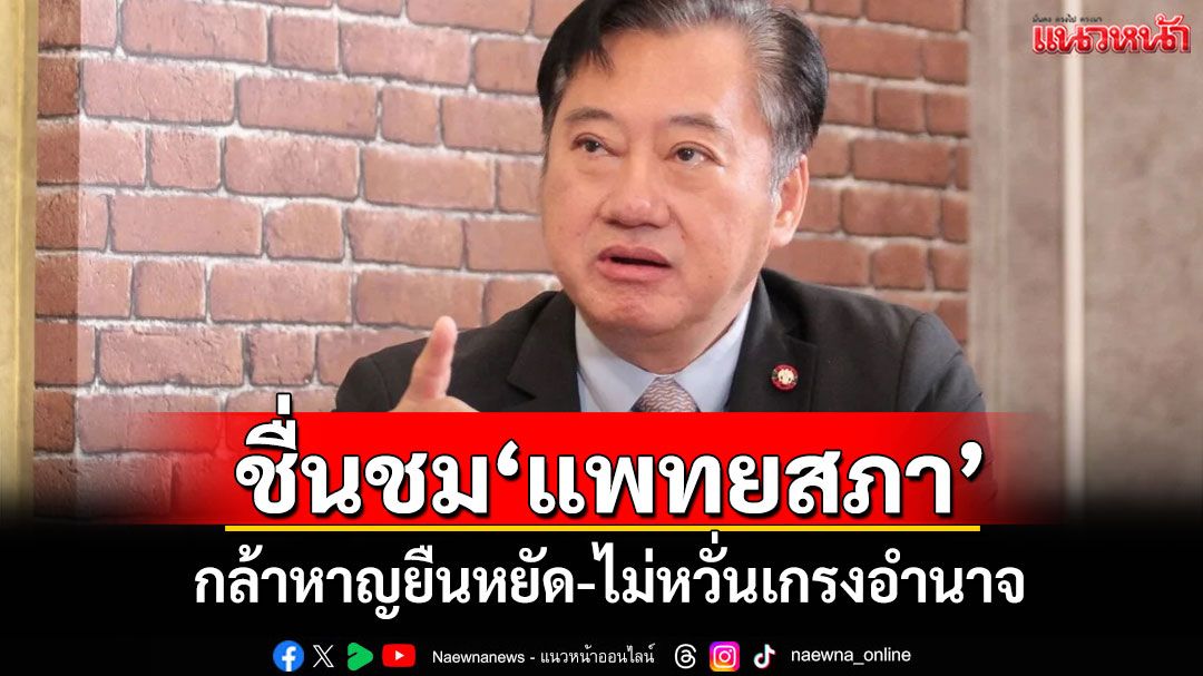 ขอคารวะจากใจ! 'สมชาย'ชื่นชม'แพทยสภา' กล้าหาญยืนหยัด-ไม่หวั่นเกรงอำนาจ