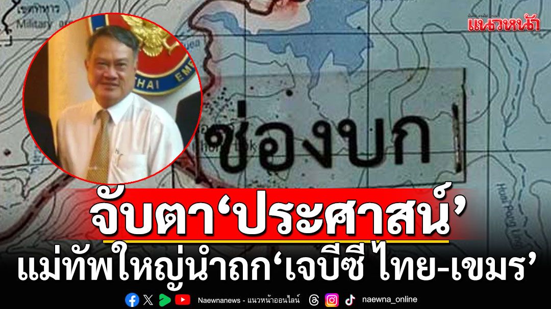 แนวหน้าวิเคราะห์ : จับตา'ประศาสน์ ประศาสน์วินิจฉัย' แม่ทัพใหญ่นำถก 'เจบีซี ไทย-เขมร'