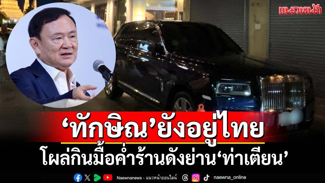 ‘ทักษิณ’ยังอยู่ไทย โผล่กินมื้อค่ำร้านดังย่าน‘ท่าเตียน’ ส่ง‘ทนาย’ขึ้นศาลฯไต่สวนคดีชั้น 14