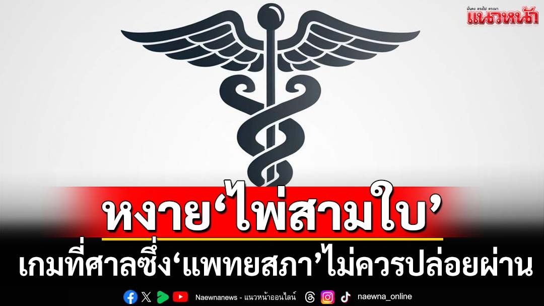 ‘ประชาคมแพทย์’หงาย‘ไพ่สามใบ’ กับเกมที่ศาลซึ่ง‘แพทยสภา’ไม่ควรปล่อยผ่าน