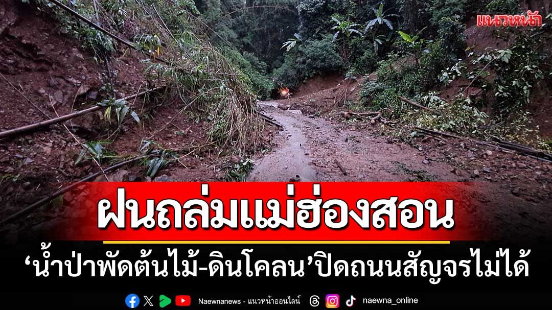 ฝนถล่มแม่ฮ่องสอน ‘น้ำป่าพัดต้นไม้-ดินโคลน’ ปิดถนนสัญจรไม่ได้