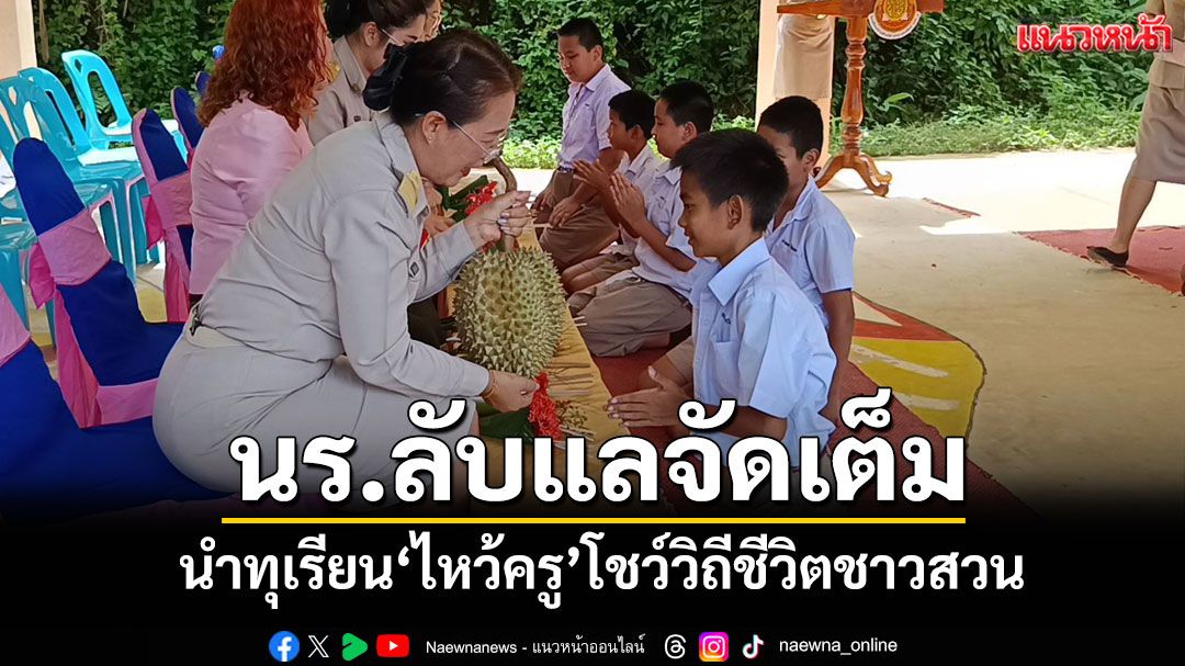 ทุเรียนทั้งลูก! นักเรียนลับแลจัดเต็มนำทุเรียนจากสวนไหว้ครูโชว์วิถีชีวิตชาวสวน