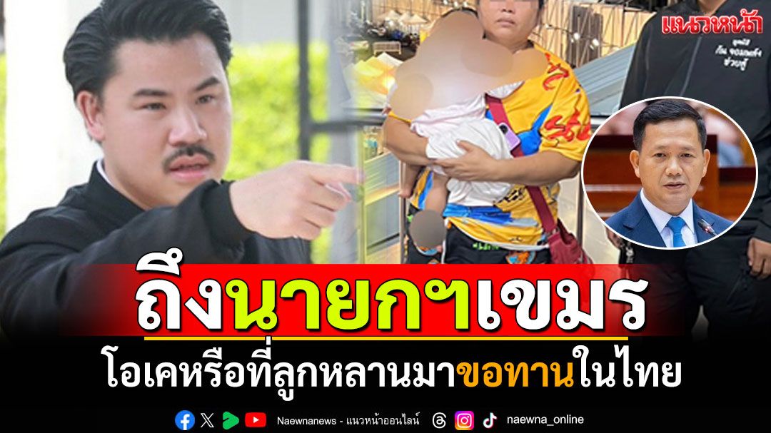 ศักดิ์ศรีนะ! 'กันจอมพลัง'ฝากถึงนายกฯกัมพูชา โอเคหรือที่ลูกหลานมาขอทานในไทย