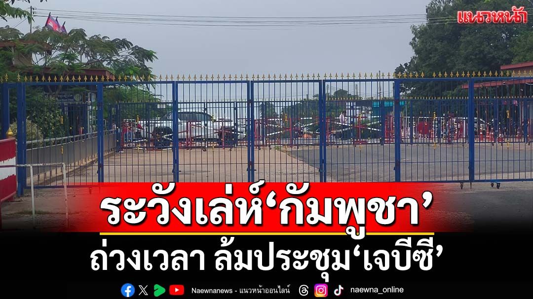 จับตา 14 มิ.ย.ถก‘เจบีซี’ ระวัง‘กัมพูชา’ถ่วงเวลา ล้มประชุม แนะไทยรุกแจงชาวโลก