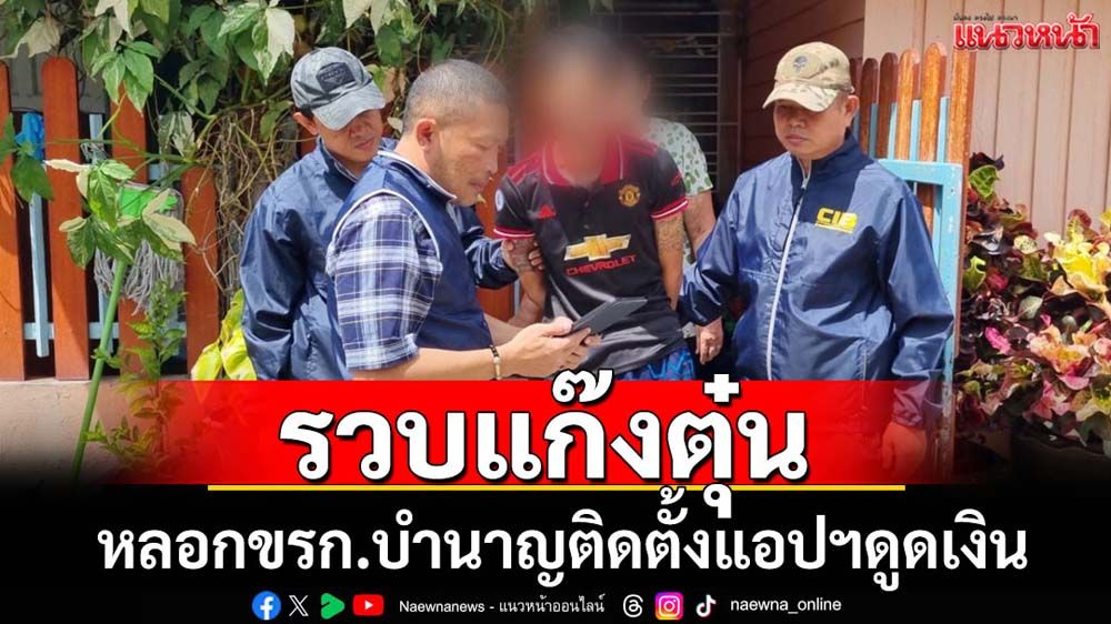 จับแก๊งตุ๋นขรก.บำนาญติดตั้งแอปฯดูดเงิน