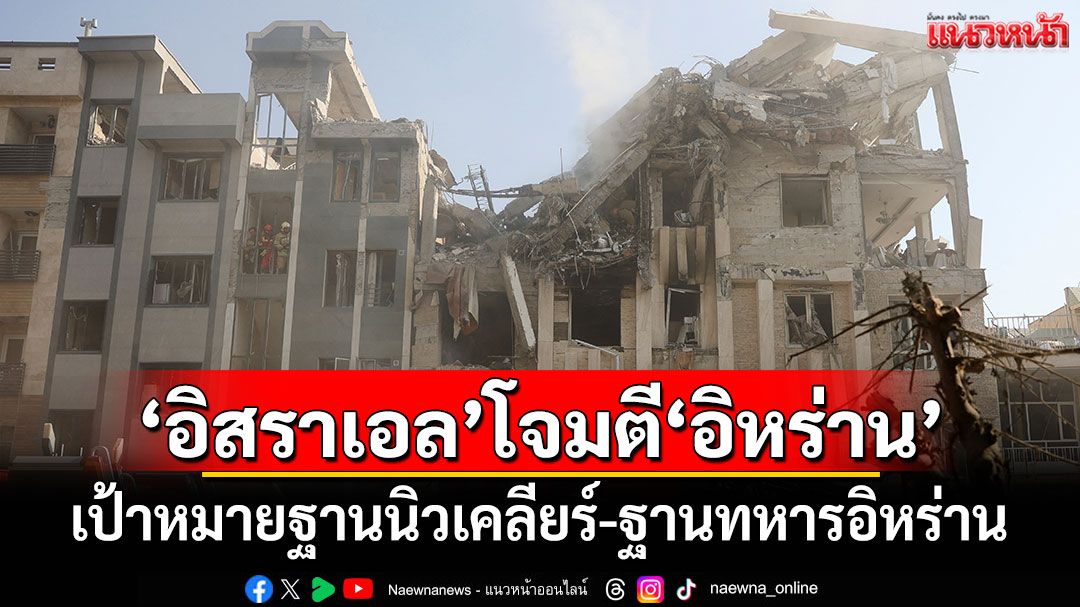'อิสราเอล'เปิดฉากโจมตี'อิหร่าน' เป้าหมายฐานนิวเคลียร์-ฐานทหารอิหร่าน
