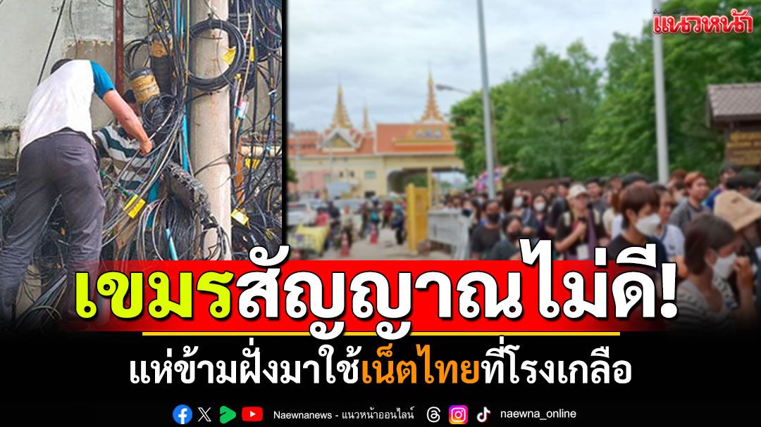 เขมรชิงตัดเน็ตไทย! คนกัมพูชาบ่นสัญญาณไม่ดี แห่ข้ามฝั่งมาใช้เน็ตที่โรงเกลือ