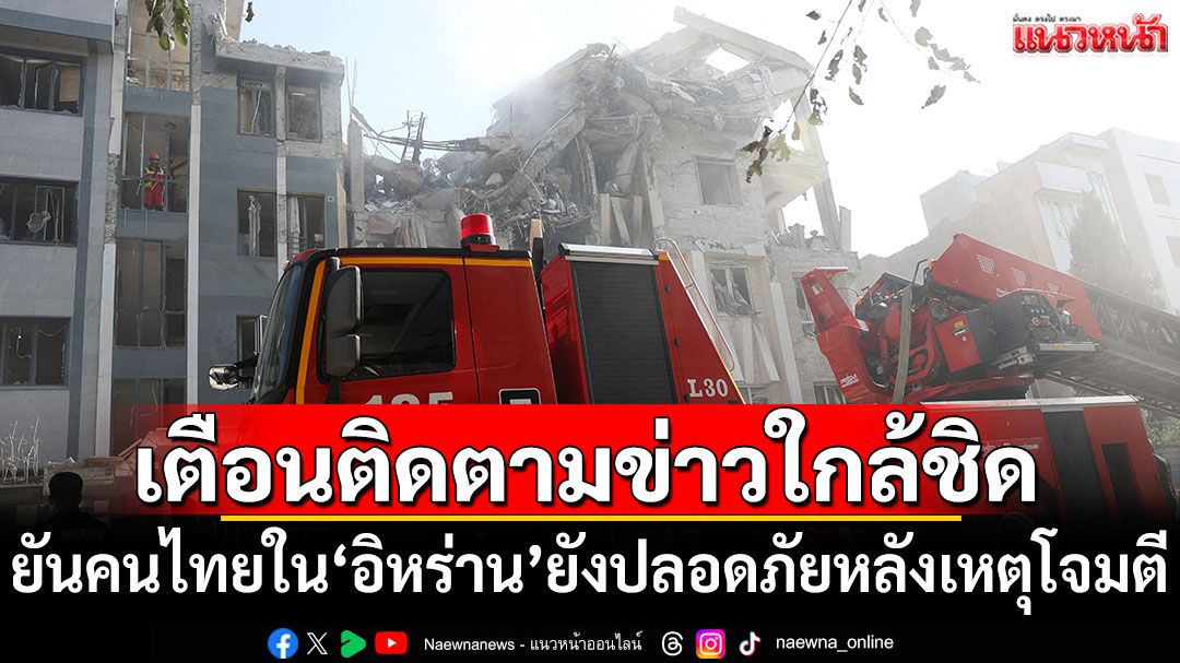 กต.ยืนยันคนไทยใน'อิหร่าน'ยังปลอดภัยหลังเหตุโจมตี เตือนติดตามข่าวใกล้ชิด