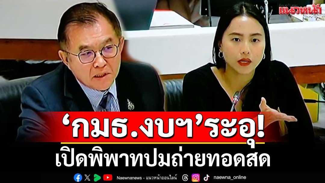 ‘กมธ.งบฯ’ระอุ! เปิดพิพาทปมถ่ายทอดสด ‘รักชนก’กร้าวฟ้องเลยรับจบเอง