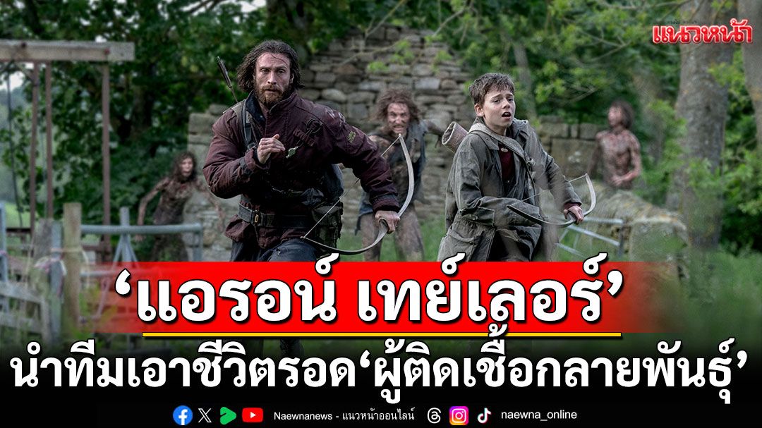‘แอรอน เทย์เลอร์-จอห์นสัน’นำทีมเอาชีวิตรอดจากฝูง  ‘ผู้ติดเชื้อกลายพันธุ์’