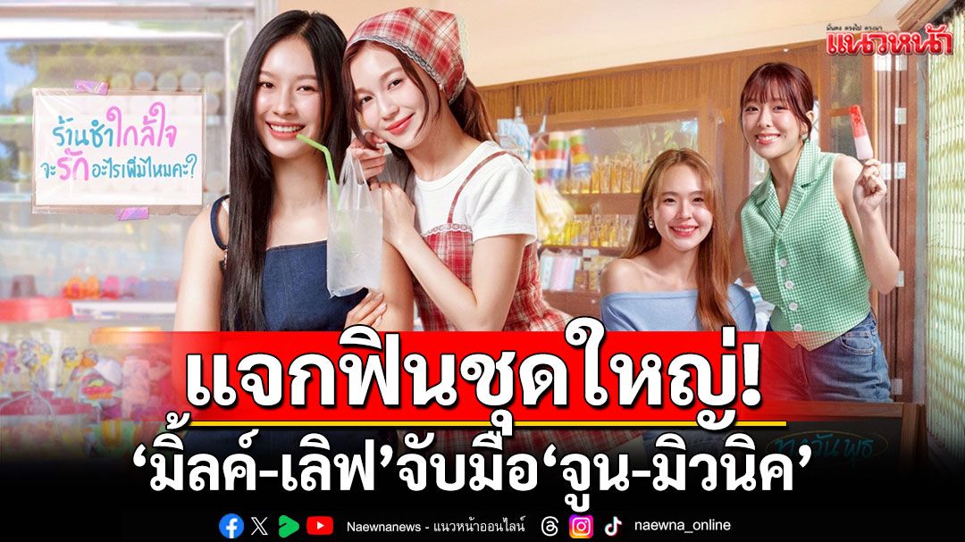 แจกฟินชุดใหญ่! ‘มิ้ลค์-เลิฟ’จับมือ ‘จูน-มิวนิค’ เสิร์ฟเคมีหวานละมุน