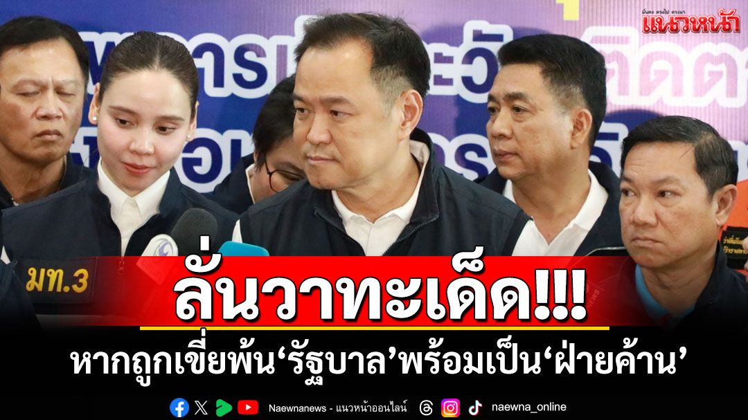 ‘อนุทิน’ลั่นวาทะเด็ด! หากถูกเขี่ยพ้น‘รัฐบาล’พร้อมเป็น‘ฝ่ายค้าน’ มั่นใจเก้าอี้‘มท.1’ยังเหนียว