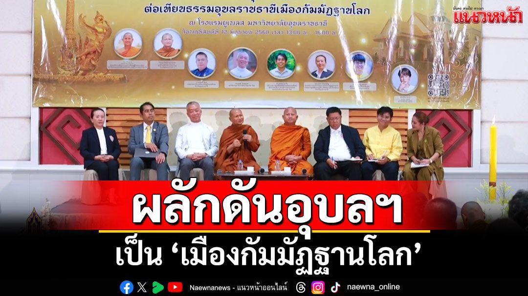 ผลักดันอุบลราชธานีเป็น 'เมืองกัมมัฏฐานโลก' ชู 'ธรรมะ' นำการพัฒนาสู่สันติสุขยั่งยืน