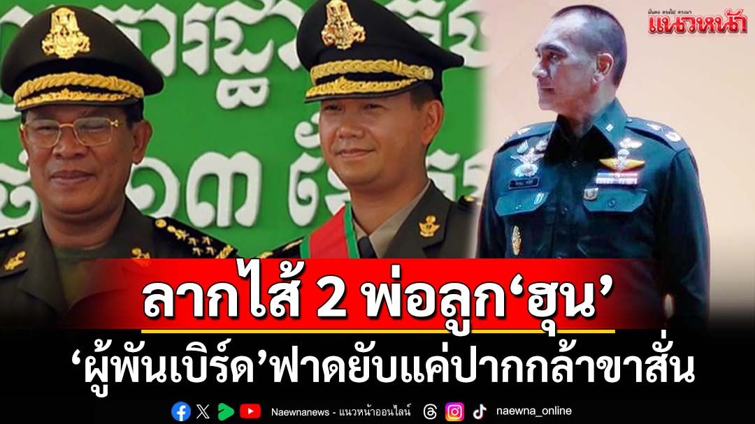 ลากไส้ 2 พ่อลูกตระกูลฮุน!‘ผู้พันเบิร์ด’ชำแหละมาตรการโต้ไทย 5 ข้อ ก็แค่ปากกล้าขาสั่น