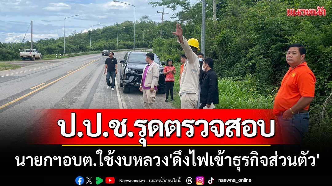 ป.ป.ช.เพชรบูรณ์ รุดตรวจสอบ-นายกฯอบต.ใช้งบหลวง'ดึงไฟเข้าธุรกิจส่วนตัว'