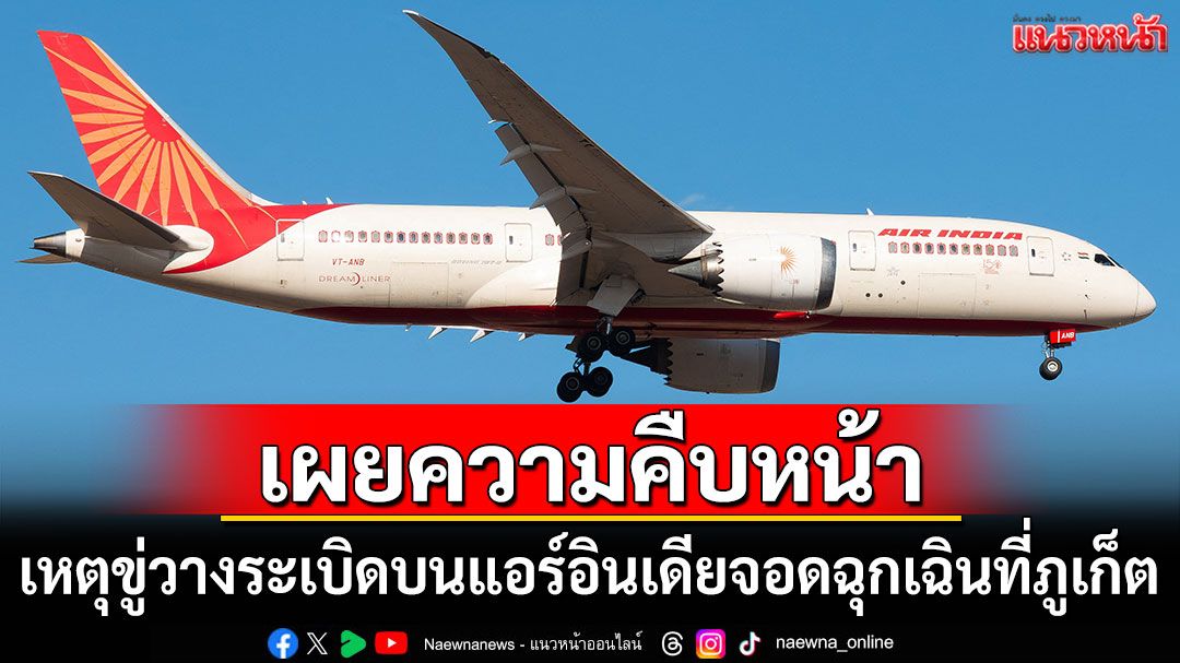 ทภก.เผยความคืบหน้าเหตุขู่วางระเบิดบนเครื่องบินแอร์อินเดีย จอดฉุกเฉินที่ภูเก็ต