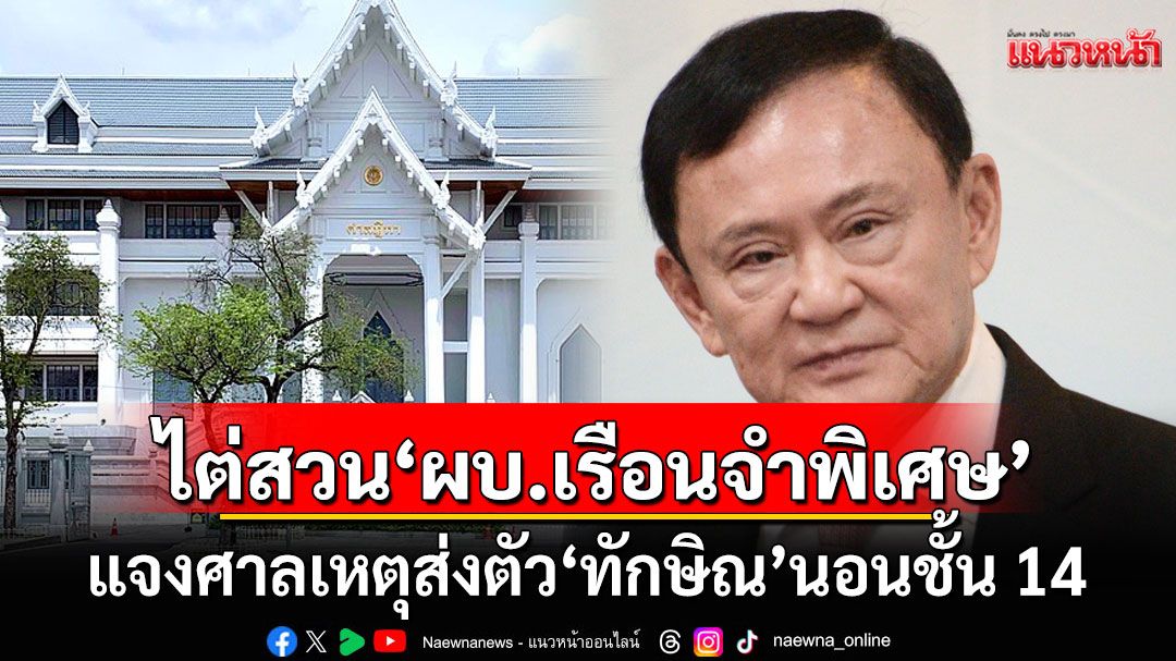 เรียก'ผบ.เรือนจำพิเศษ'ไต่สวนเป็นพยานปากแรก แจงศาลเหตุส่งตัว 'ทักษิณ' นอนชั้น 14