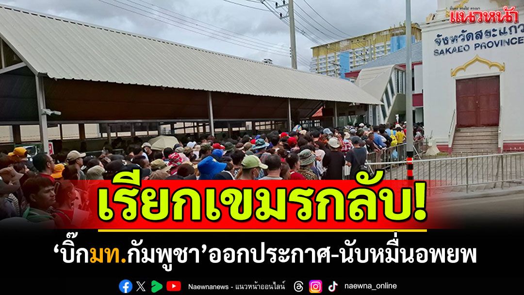 เรียกเขมรกลับ! 'มท.กัมพูชา'ออกประกาศ แรงงานนับหมื่นอพยพ