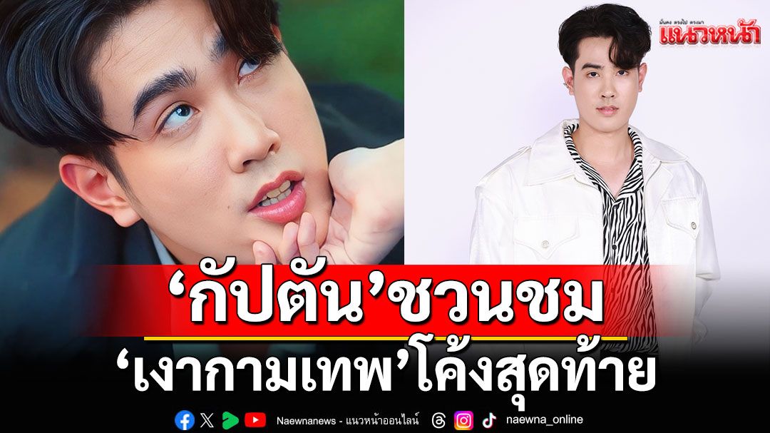 ‘กัปตัน’ชวนแฟน ๆ ชม ‘เงากามเทพ’ โค้งสุดท้าย อ้อนขอกำลังใจ จากนี้ไปดราม่าหนัก