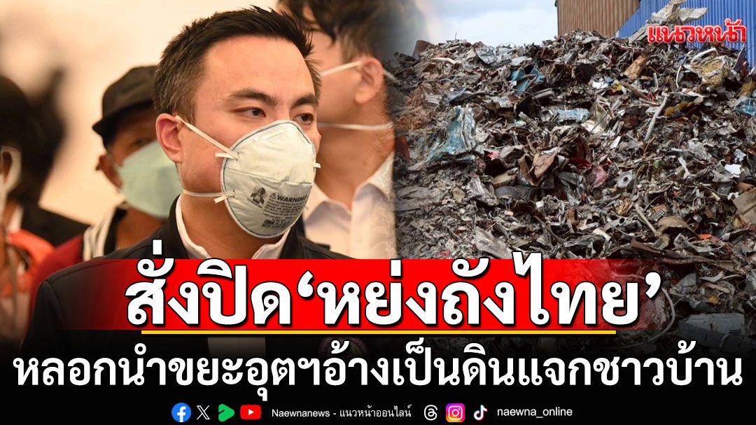 'เอกนัฏ'ลุยปราบทุนจีนศูนย์เหรียญ! สั่งปิด'หย่งถังไทย' หลอกแจกดินปนเปื้อน