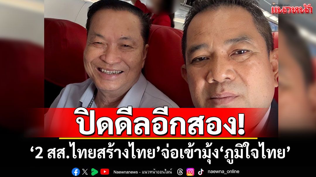 ปิดดีลอีกสอง! ‘อนุทิน’บินอุดรฯ 15 มิ.ย.เปิดตัว‘2 สส.ไทยสร้างไทย’