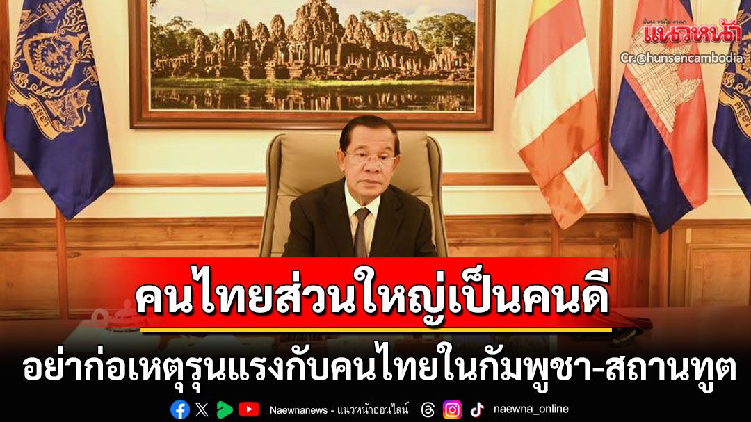 'ฮุน เซน'วอนคนกัมพูชา อย่าก่อเหตุรุนแรงต่อคนไทยในกัมพูชา-สถานทูต ชี้คนไทยส่วนใหญ่เป็นคนดี