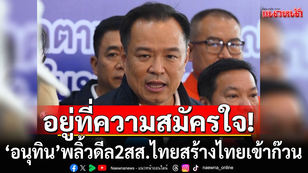 อยู่ที่ความสมัครใจ! ‘อนุทิน’ พลิ้วดีล ‘2 สส.อุดรธานี ไทยสร้างไทย’ เข้าก๊วน ‘ภูมิใจไทย’