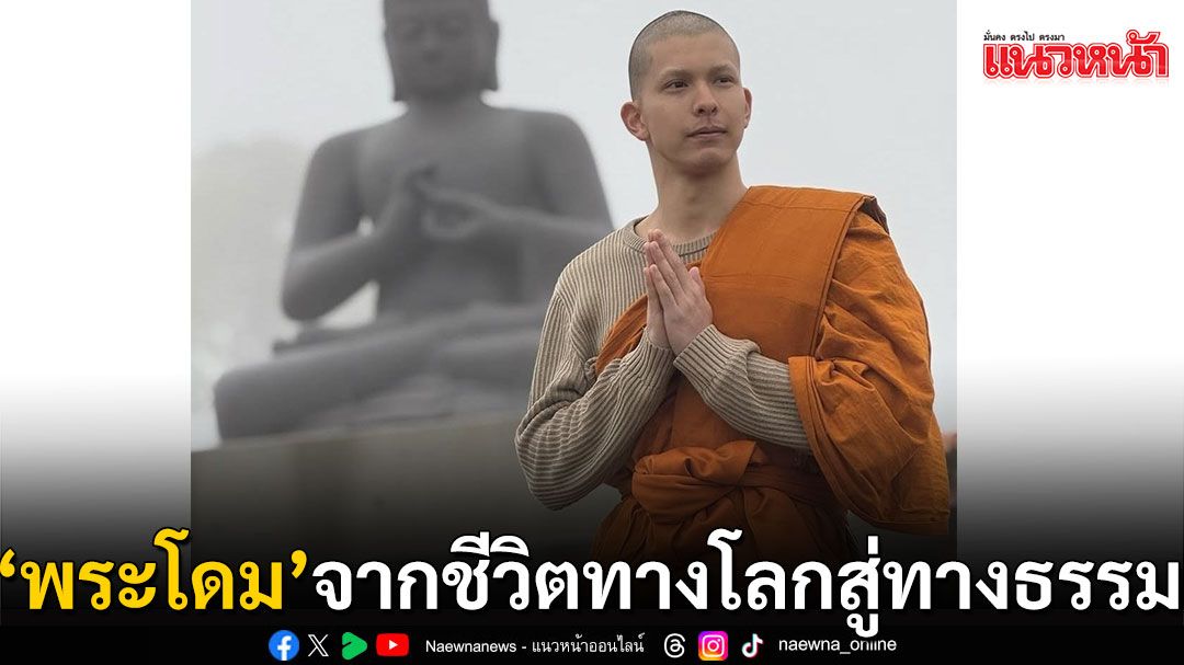 จากชีวิตทางโลกสู่ทางธรรม ‘พระโดม’  เปิดใจประสบการณ์การบวชและการวางแผนอนาคต