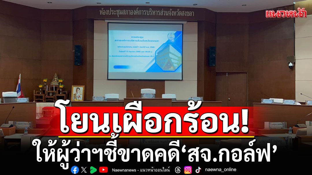 สภา อบจ.สงขลา โยนเผือกร้อน ให้ผู้ว่าฯ ชี้ขาดคดี'สจ.กอล์ฟ'
