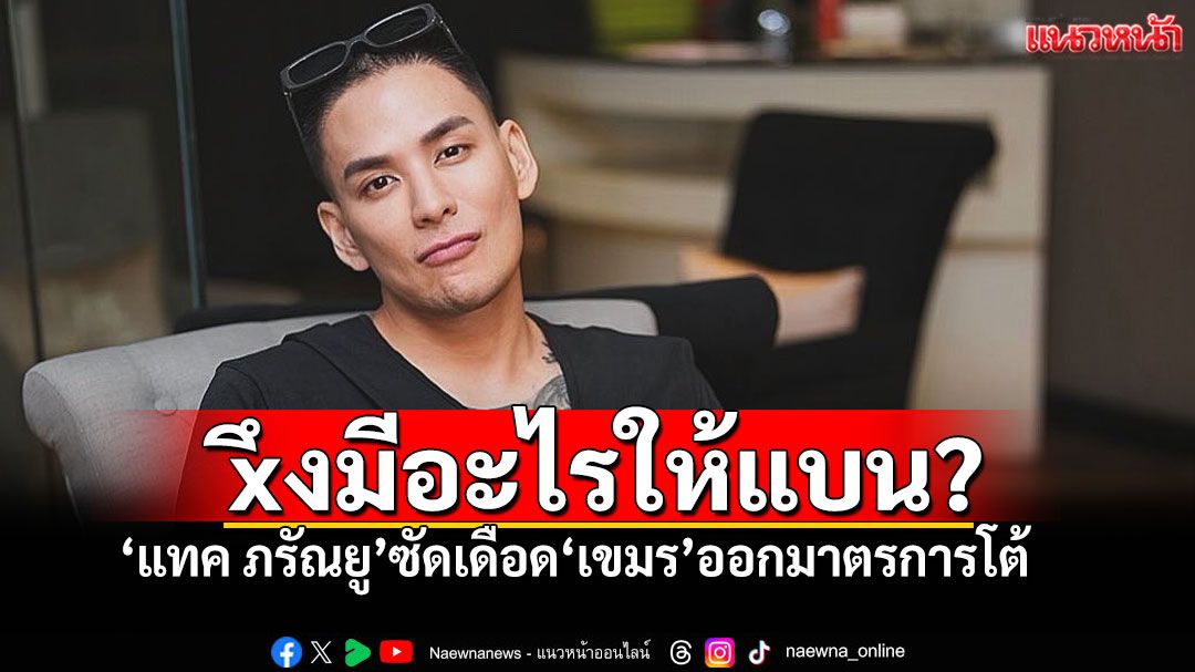 'แทค ภรัณยู'ฟาดเขมรอย่างแรง 'อยากแบนประเทศxึง' หลังประกาศมาตรการตอบโต้