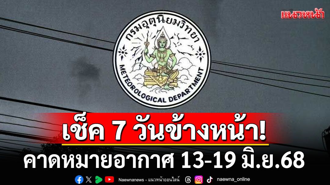 มาแล้ว! กรมอุตุฯคาดหมายอากาศ 7 วันข้างหน้า ตั้งแต่ 13-19 มิ.ย.68