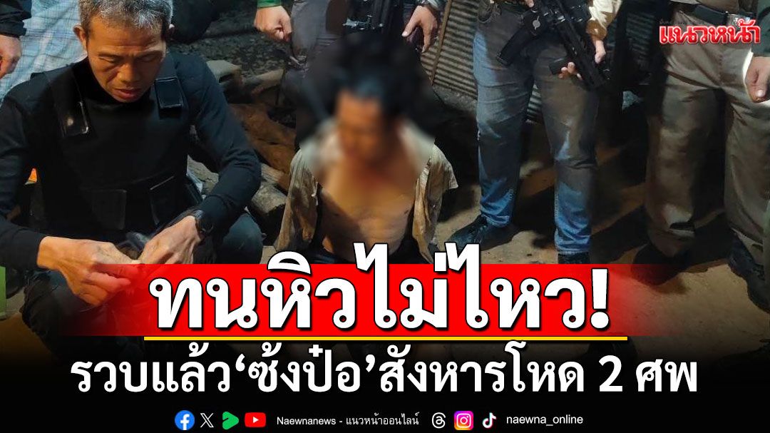 จับแล้ว! 'ซ้งป๋อ'สังหารโหด 2 ศพ ทนหิวไม่ไหว ออกจากป่ามาขอข้าวกิน
