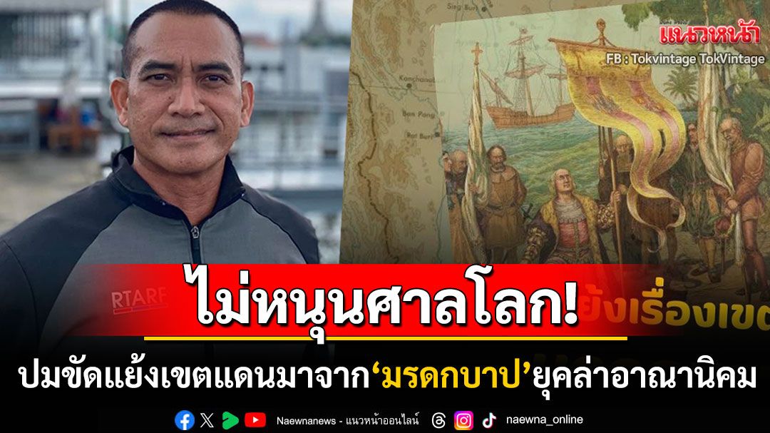 'ผู้พันเบิร์ด'ลั่นไม่หนุนศาลโลก! ปมขัดแย้งเรื่องเขตแดนมาจาก'มรดกบาป'ยุคล่าอาณานิคม