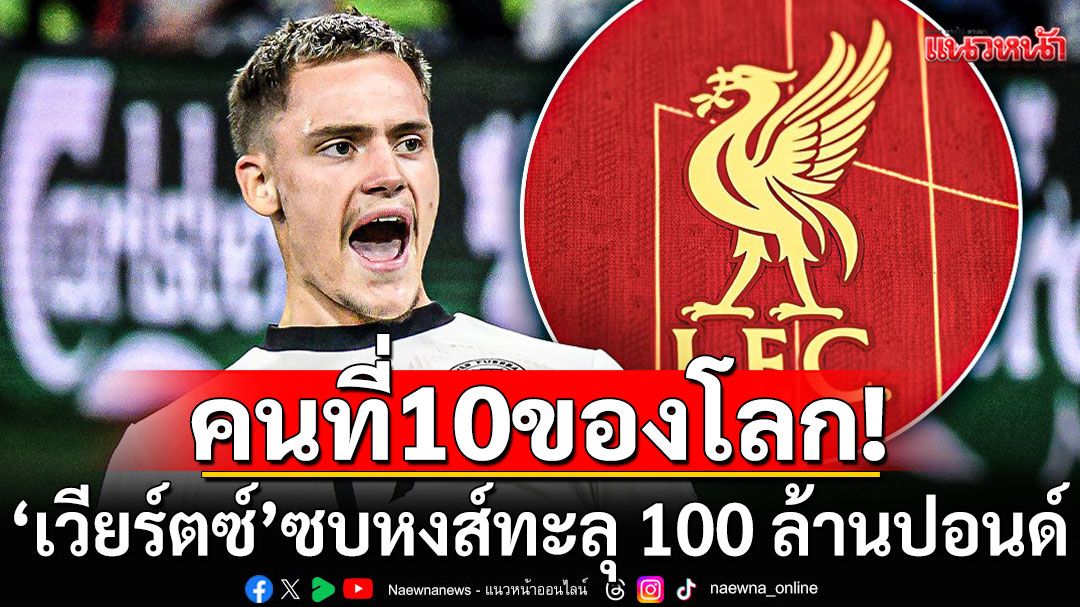 คนที่10ของโลก! 'เวียร์ตซ์'ซบหงส์ทะลุ 100 ล้านปอนด์