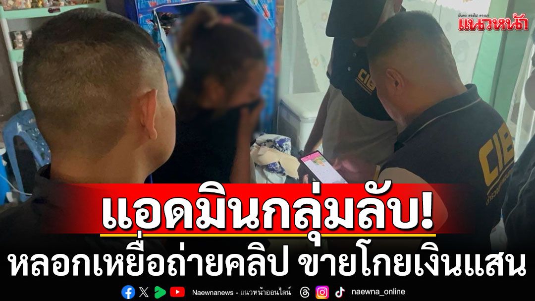 รวบสาว sex creator-แอดมินกลุ่มไลน์ลับ หลอกเหยื่อถ่ายคลิป ขายโกยเงินแสน