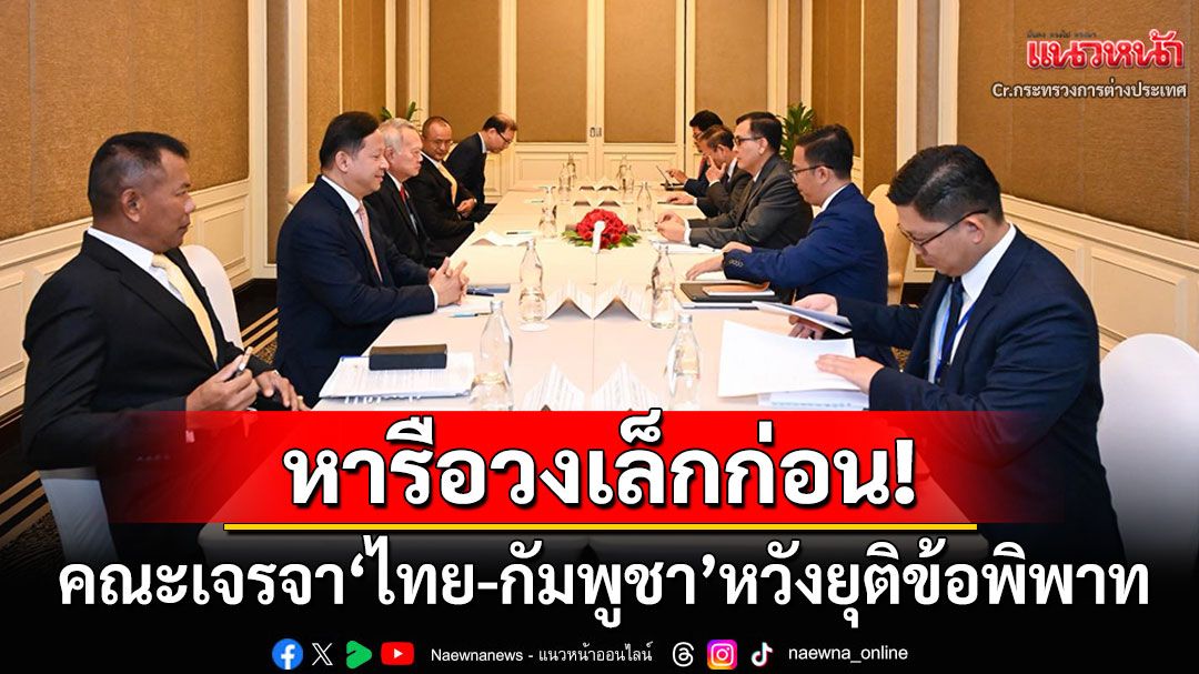 เริ่มแล้วประชุม'JBC' คณะเจรจา'ไทย-กัมพูชา'หารือวงเล็กก่อน ถกปมร้อนข้อพิพาทชายแดน