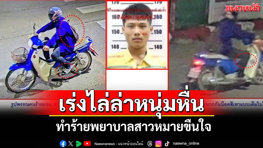 ตำรวจเชียงรายเร่งไล่ล่าตัวหนุ่มหื่นทำร้ายพยาบาลสาวหมายขืนใจ