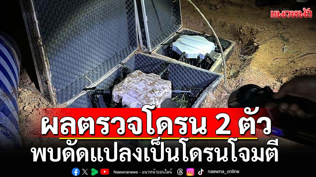 ผลตรวจโดรน 2 ตัว พบดัดแปลงเป็นโดรนโจมตี จนท.มุ่ง 2 ประเด็น